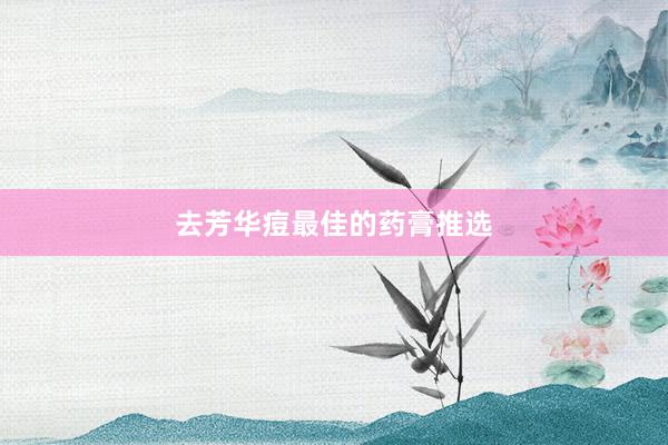 去芳华痘最佳的药膏推选