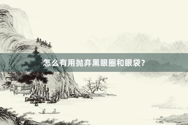 怎么有用抛弃黑眼圈和眼袋？