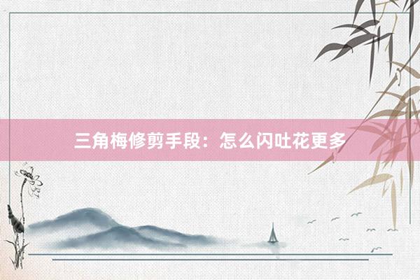 三角梅修剪手段:怎么闪吐花更多