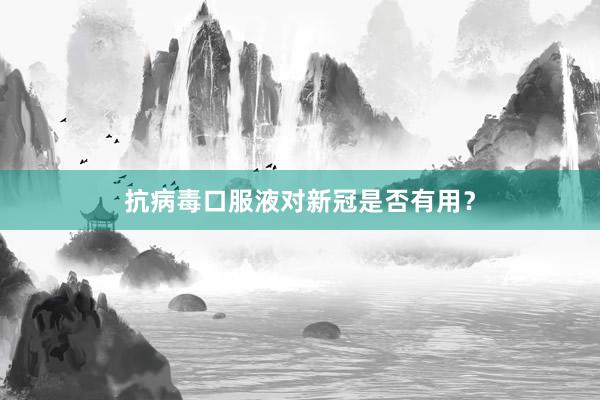 抗病毒口服液对新冠是否有用?